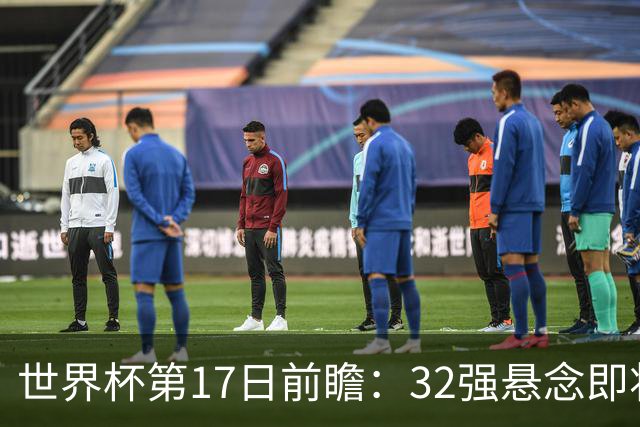 世界杯第17日前瞻：32强悬念即将全部揭晓 39岁超巨争创神迹