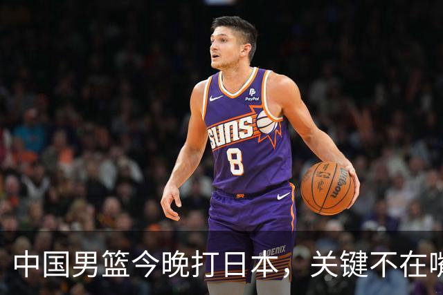 中国男篮今晚打日本，关键不在嘴仗，在这3点