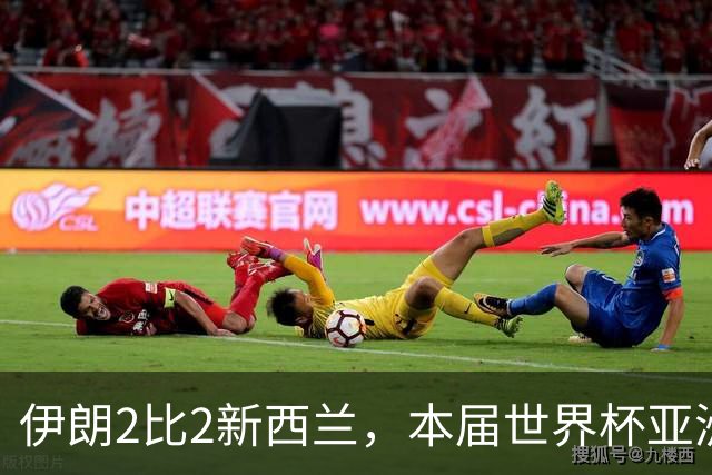 伊朗2比2新西兰，本届世界杯亚洲球队保持不败