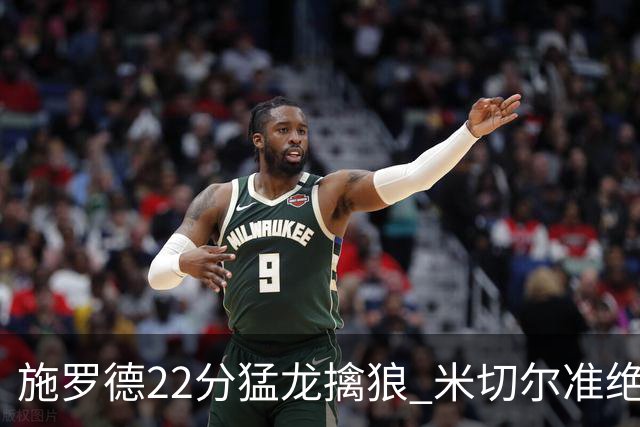 施罗德22分猛龙擒狼 米切尔准绝杀骑士胜篮网