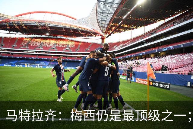 马特拉齐：梅西仍是最顶级之一；乌兹基地有12块球场 意大利才3块