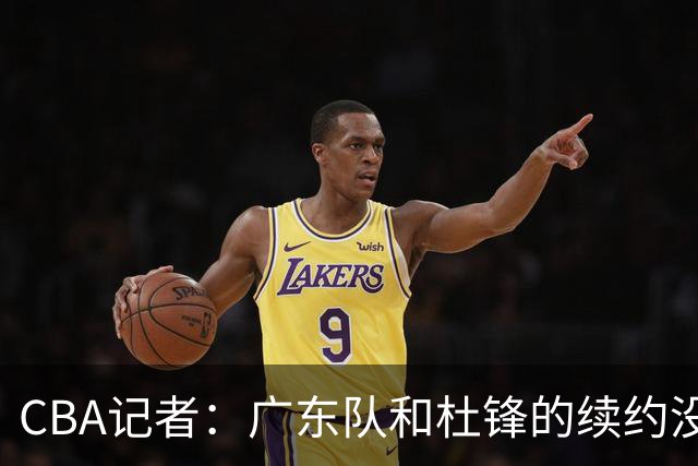 CBA记者：广东队和杜锋的续约没有进展
